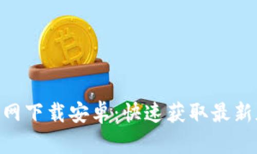 Tokenim官网下载安卓：快速获取最新版本的指南