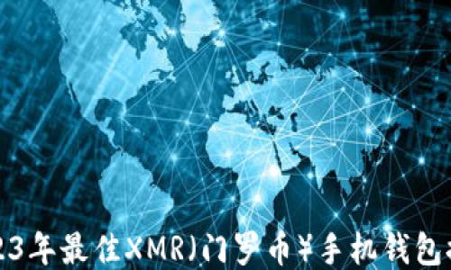 
2023年最佳XMR（门罗币）手机钱包推荐