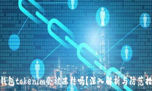   
冷钱包tokenim会被冻结吗？深入解析与防范措施