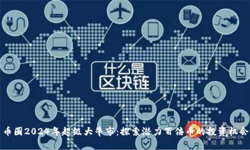 币圈2024年超级大牛市：探索潜力百倍币的投资机会