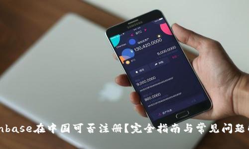 Coinbase在中国可否注册？完全指南与常见问题解答