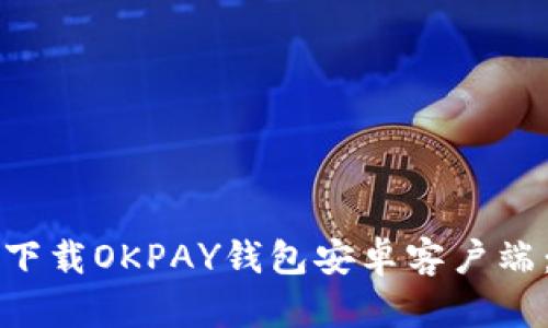 如何顺利下载OKPAY钱包安卓客户端：全面指南