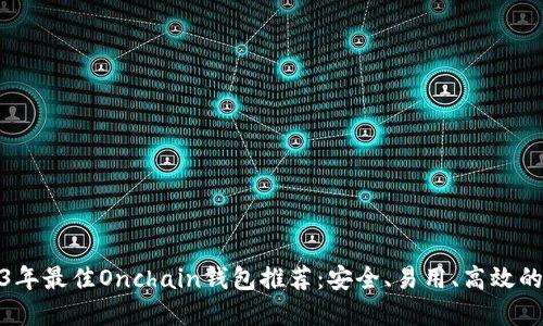 2023年最佳Onchain钱包推荐：安全、易用、高效的选择