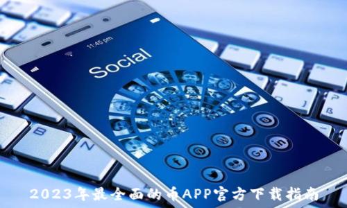  
2023年最全面的币APP官方下载指南