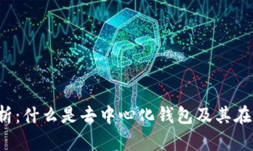 2023年全面解析：什么是去中心化钱包及其在区块链中的应用