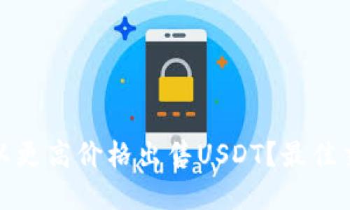 在哪里能够以更高价格出售USDT？最佳交易平台推荐