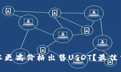 在哪里能够以更高价格出售USDT？最佳交易平台推荐