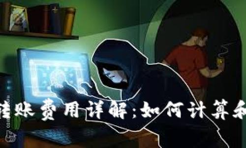 Tokenim转账费用详解：如何计算和降低费用