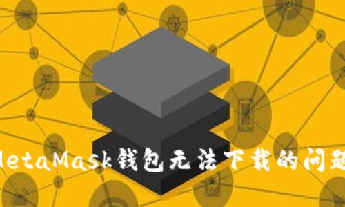 如何解决MetaMask钱包无法下载的问题：完整指南