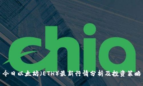 今日以太坊（ETH）最新行情分析及投资策略