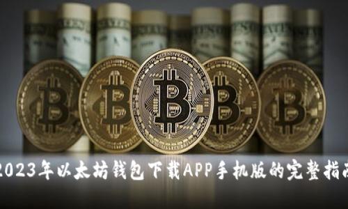 2023年以太坊钱包下载APP手机版的完整指南