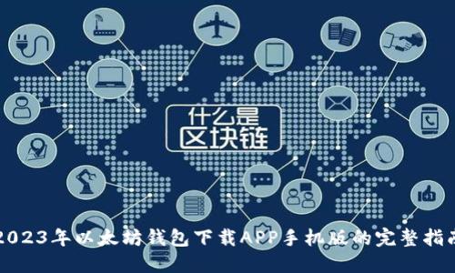 2023年以太坊钱包下载APP手机版的完整指南