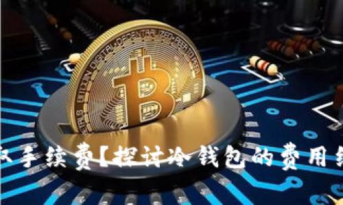 冷钱包是否收取手续费？探讨冷钱包的费用结构与使用成本