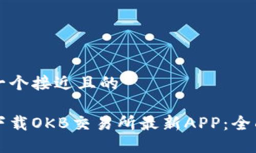 思考一个接近且的

如何下载OKB交易所最新APP：全面指南