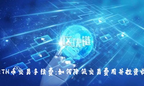 : ETH币交易手续费：如何降低交易费用并投资收益