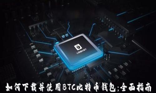 
如何下载并使用BTC比特币钱包：全面指南