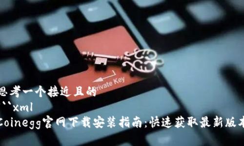 思考一个接近且的  
```xml
Coinegg官网下载安装指南：快速获取最新版本