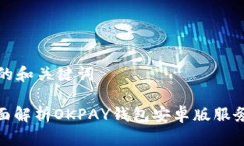 思考的和关键词

: 全面解析OKPAY钱包安卓版服务条款