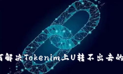 : 如何解决Tokenim上U转不出去的问题？