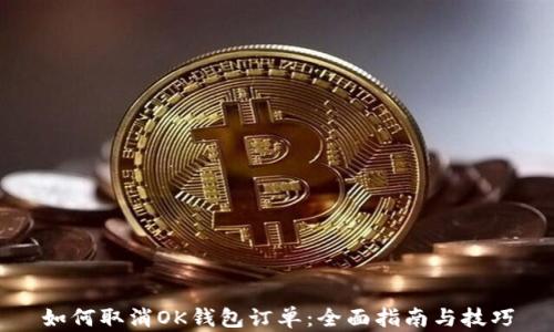 
如何取消OK钱包订单：全面指南与技巧