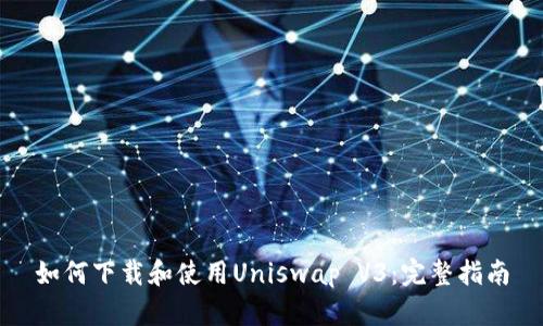 如何下载和使用Uniswap V3：完整指南