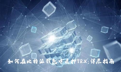 如何在比特派钱包中质押TRX：详尽指南