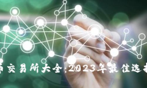 数字货币交易所大全：2023年最佳选择与比较