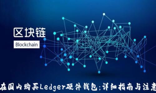 
如何在国内购买Ledger硬件钱包：详细指南与注意事项