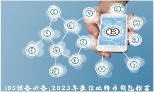 
iOS设备必备：2023年最佳比特币钱包推荐