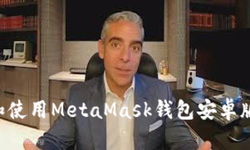 如何下载和使用MetaMask钱包安卓版：全面指南