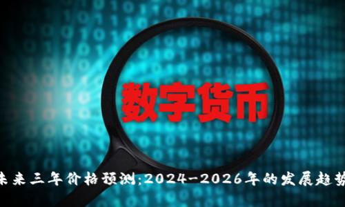 ETH未来三年价格预测：2024-2026年的发展趋势分析