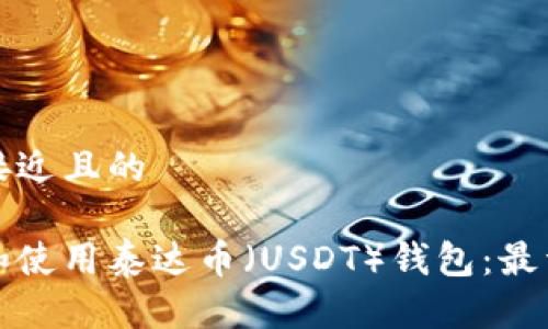 思考一个接近且的

如何下载和使用泰达币（USDT）钱包：最详细的指南