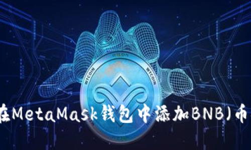 如何在MetaMask钱包中添加BNB（币安币）