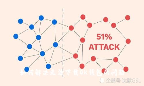 如何解决无法下载OK钱包的问题