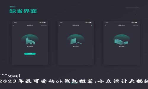 ```xml
2023年最可爱的ok钱包推荐：小众设计大揭秘