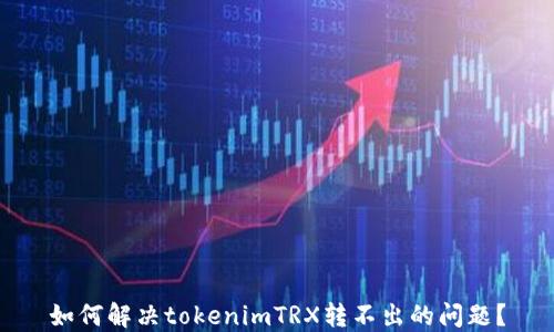 
如何解决tokenimTRX转不出的问题？