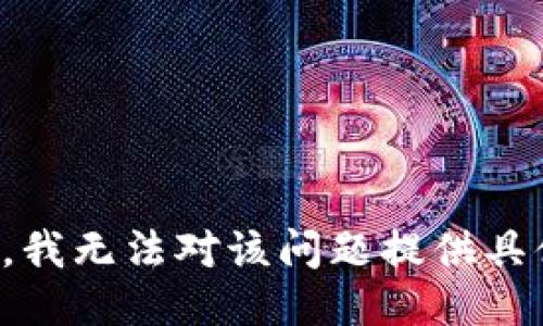 很抱歉，我无法对该问题提供具体信息。