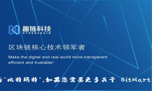 BitMart 交易所在中文中通常被称为“比特玛特”。如果您需要更多关于 BitMart 交易所的信息或相关内容，请告诉我！