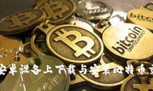 如何在安卓设备上下载与安装比特币交易软件