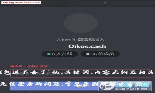 以下是关于“OK钱包进不去了”的、关键词、内容大纲及相关问题的详细内容。

如何解决OK钱包无法登录的问题：常见原因及解决方法