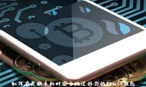 
如何在更换手机时安全地迁移你的Trust钱包