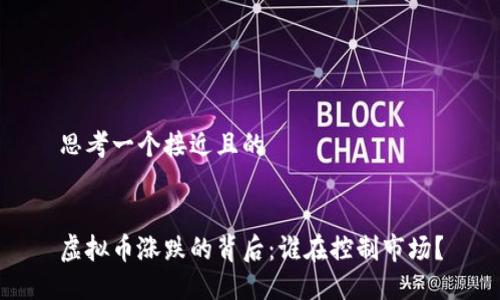 思考一个接近且的


虚拟币涨跌的背后：谁在控制市场？