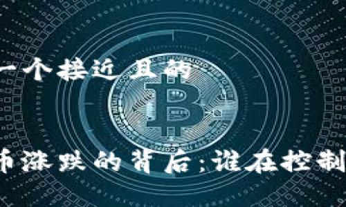 思考一个接近且的


虚拟币涨跌的背后：谁在控制市场？