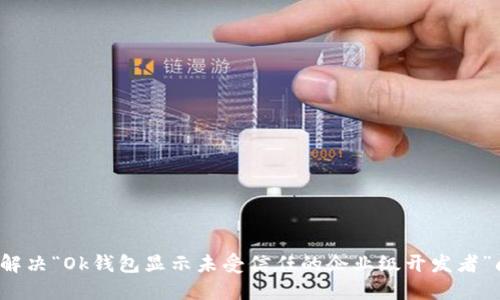 如何解决“Ok钱包显示未受信任的企业级开发者”问题？