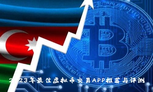 2023年最佳虚拟币交易APP推荐与评测