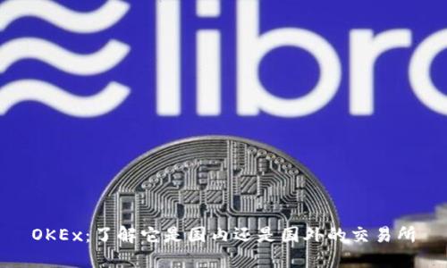 OKEx：了解它是国内还是国外的交易所