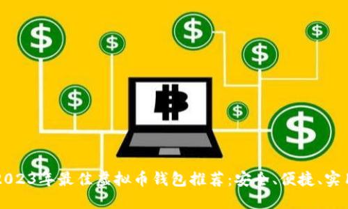 2023年最佳虚拟币钱包推荐：安全、便捷、实用