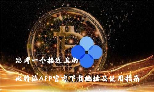 思考一个接近且的

比特派APP官方下载地址及使用指南