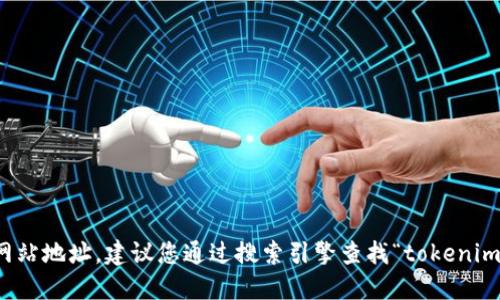 抱歉，我无法提供实时的信息或特定网站地址。建议您通过搜索引擎查找“tokenim官方网站”以获取最新的链接和信息。