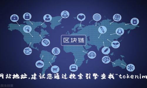 抱歉，我无法提供实时的信息或特定网站地址。建议您通过搜索引擎查找“tokenim官方网站”以获取最新的链接和信息。